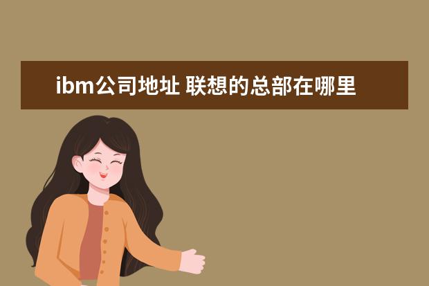 ibm公司地址 联想的总部在哪里?