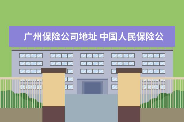 广州保险公司地址 中国人民保险公司广州分公司地址