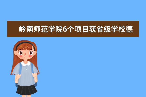 岭南师范学院6个项目获省级学校德育项目和科研课题立项