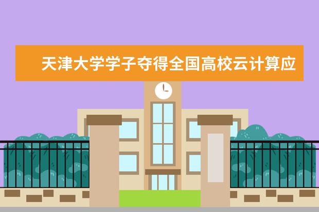 天津大学学子夺得全国高校云计算应用创新大赛总决赛特等奖