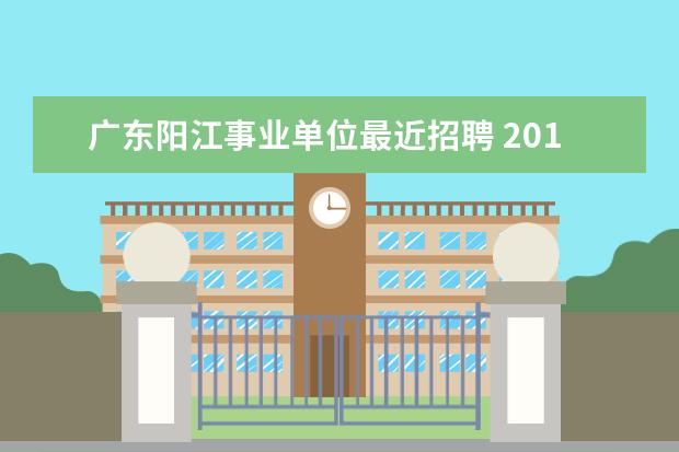 广东阳江事业单位最近招聘 2019年阳江市阳西县教师招聘考试报名有什么条件? - ...