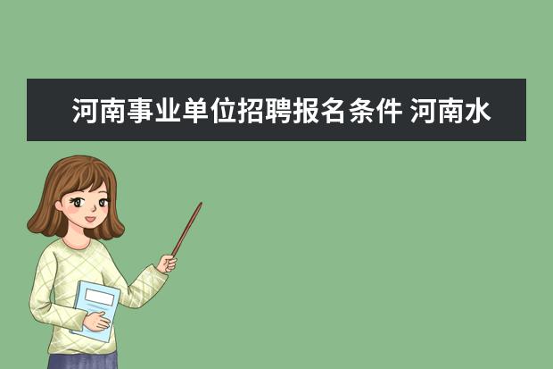 河南事业单位招聘报名条件 河南水利厅事业单位招聘报考条件有哪些?