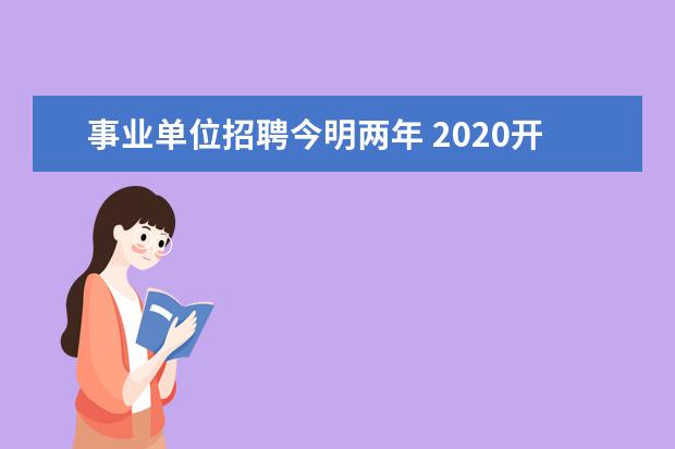 事业单位招聘今明两年 2020开始往届生今年开始不能报考事业单位了吗? - 百...