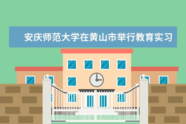 安庆师范大学在黄山市举行教育实习基地揭牌仪式