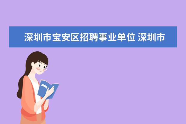 深圳市宝安区招聘事业单位 深圳市宝安区公共文化体育服务中心是事业单位吗 - ...