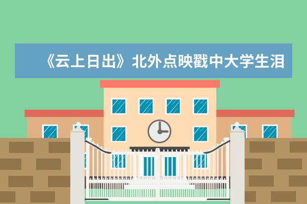 《云上日出》北外点映戳中大学生泪点 校网共建思政课引领新青年