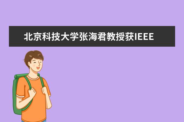 北京科技大学张海君教授获IEEE通信学会2017年最佳青年作者论文奖