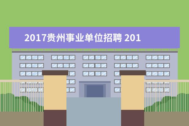 2017贵州事业单位招聘 2017年贵阳市观山湖区招聘事业单位工作人员最低笔试...