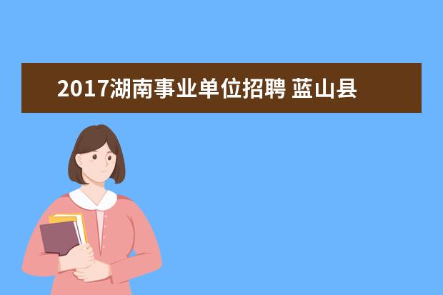 2017湖南事业单位招聘 蓝山县2017年度事业单位招聘规定