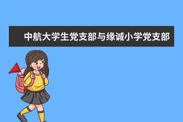 中航大学生党支部与缘诚小学党支部签订结对共建协议