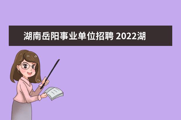 湖南岳阳事业单位招聘 2022湖南岳阳市市直事业单位报名入口