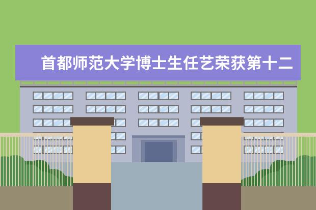 首都师范大学博士生任艺荣获第十二届中国大学生年度人物提名奖