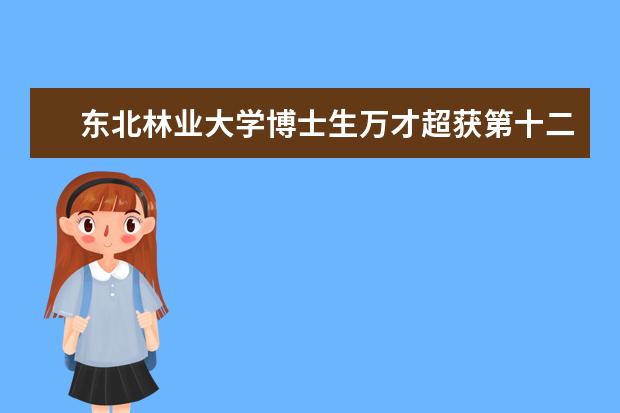 东北林业大学博士生万才超获第十二届中国大学生年度人物提名奖