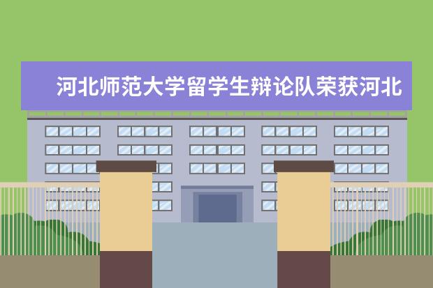 河北师范大学留学生辩论队荣获河北省高校首届外国留学生汉语辩论赛亚军