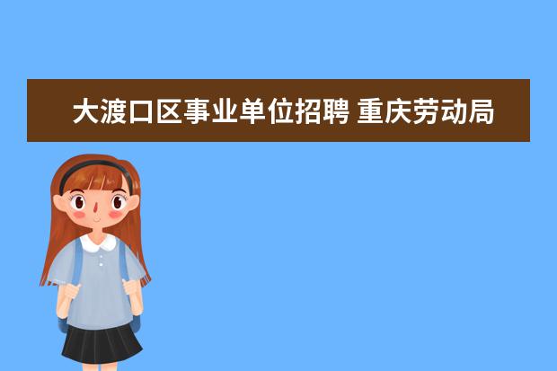 大渡口区事业单位招聘 重庆劳动局咨询电话是多少?