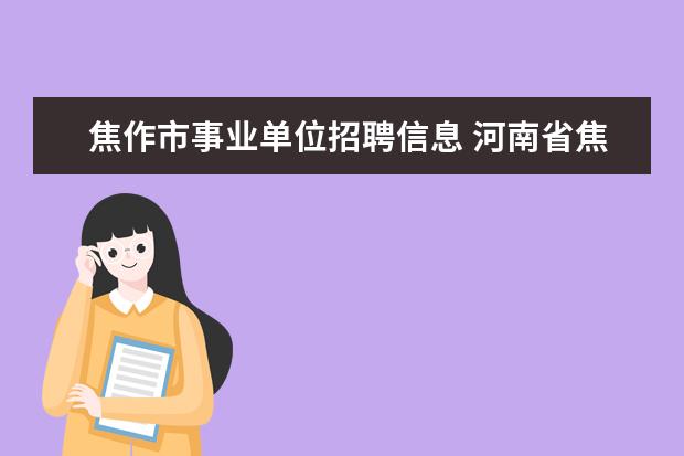 焦作市事业单位招聘信息 河南省焦作市2012年事业单位公开招聘工作人员公告 -...