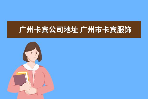 广州卡宾公司地址 广州市卡宾服饰有限公司广州第一分公司怎么样? - 百...