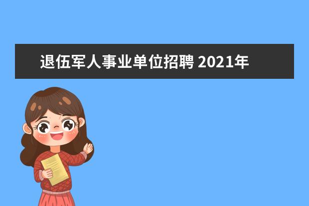 退伍军人事业单位招聘 2021年退伍军人定向招录职位是什么?