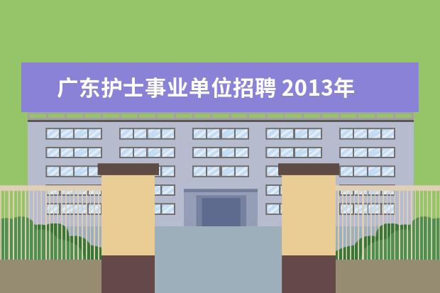 广东护士事业单位招聘 2013年广东省广州市从化市小学校医招聘3名公告 - 百...