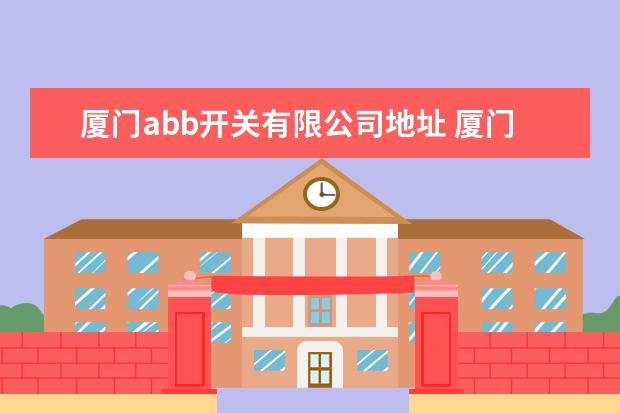 厦门abb开关有限公司地址 厦门ABB高压开关有限公司怎么样?