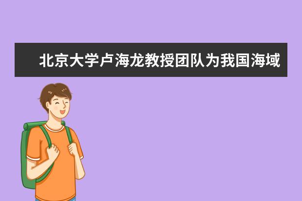 北京大学卢海龙教授团队为我国海域天然气水合物研究作出突出贡献