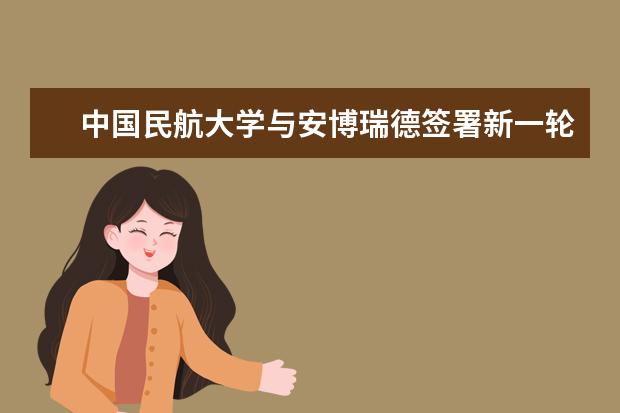 中国民航大学与安博瑞德签署新一轮合作备忘录