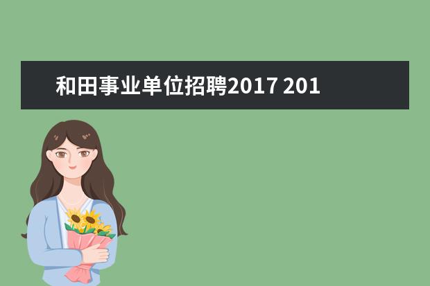 和田事业单位招聘2017 2017事业单位一般什么时候招聘?