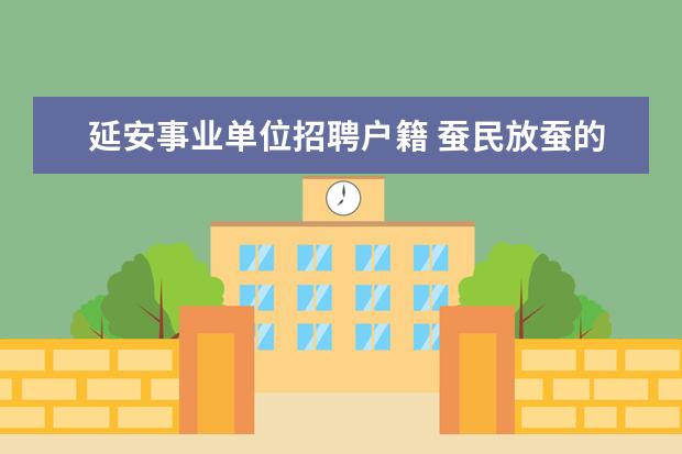 延安事业单位招聘户籍 蚕民放蚕的蚕场,林业局说得它们规划,我们有程包合同...