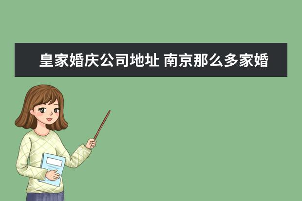 皇家婚庆公司地址 南京那么多家婚庆公司,该如何选择?