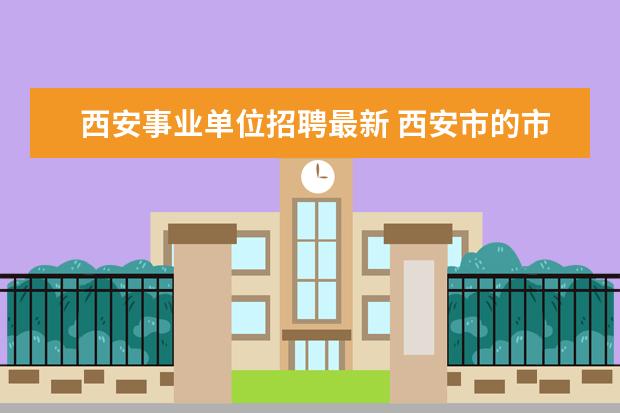 西安事业单位招聘最新 西安市的市事业单位招聘考试都考什么?怎么考? - 百...