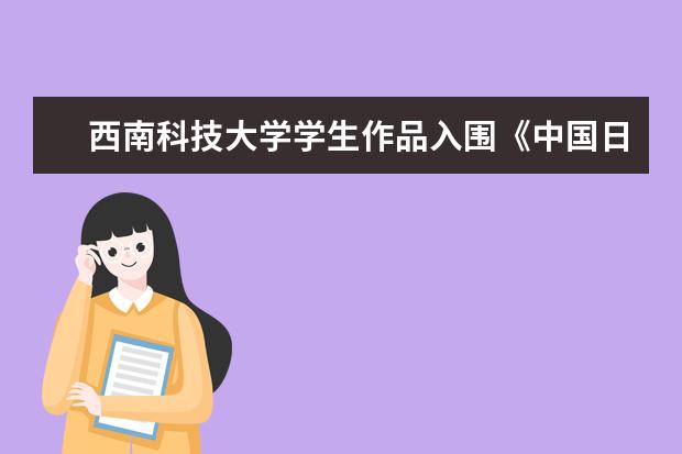 西南科技大学学生作品入围《中国日报》2018年校园学报新闻奖前三甲