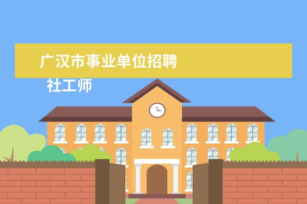 广汉市事业单位招聘 
  社工师职业考试