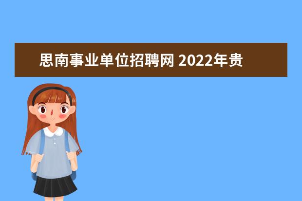 思南事业单位招聘网 2022年贵州铜仁思南县事业单位高层次紧缺人才引进公...