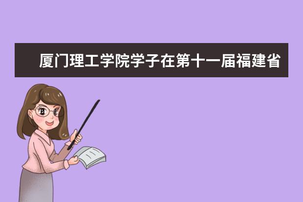 厦门理工学院学子在第十一届福建省大学生机械创新竞赛中再创佳绩