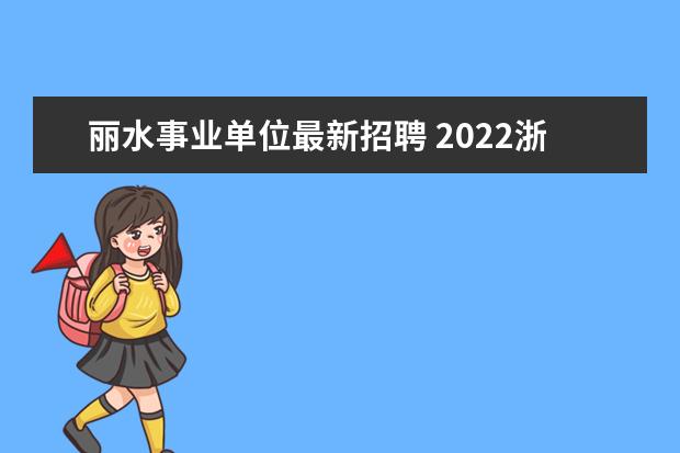 丽水事业单位最新招聘 2022浙江省丽水市直机关事业单位招录编外用工公告【...