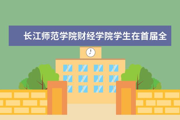 长江师范学院财经学院学生在首届全国高等院校银行服务创新大赛中获奖