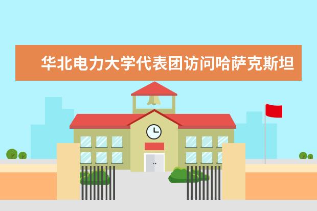 华北电力大学代表团访问哈萨克斯坦、俄罗斯和英国合作伙伴大学