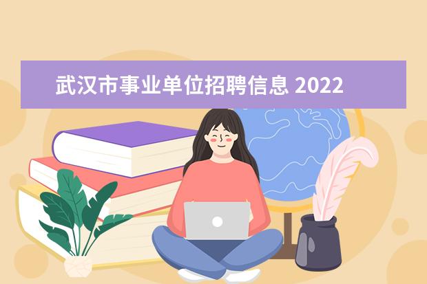 武汉市事业单位招聘信息 2022年武汉市直事业单位招聘考试时间安排