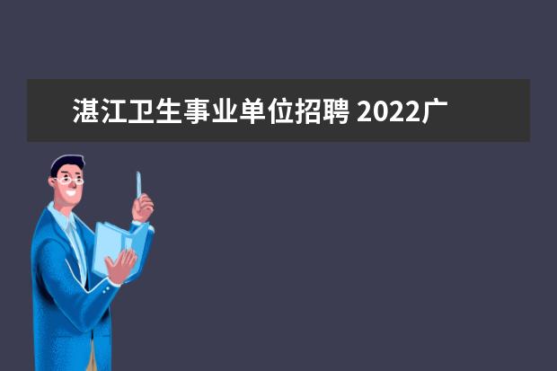 湛江卫生事业单位招聘 2022广东省湛江市廉江市事业单位招聘条件