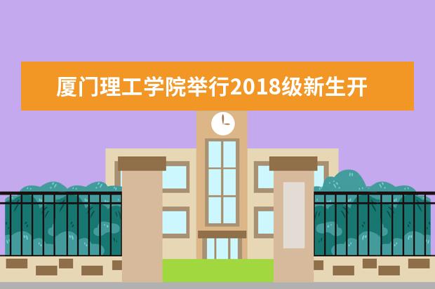 厦门理工学院举行2018级新生开学典礼暨军训动员大会