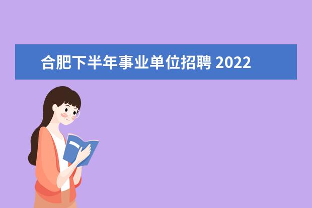 合肥下半年事业单位招聘 2022年合肥市直事业单位招聘明年七月份毕业能报名吗...