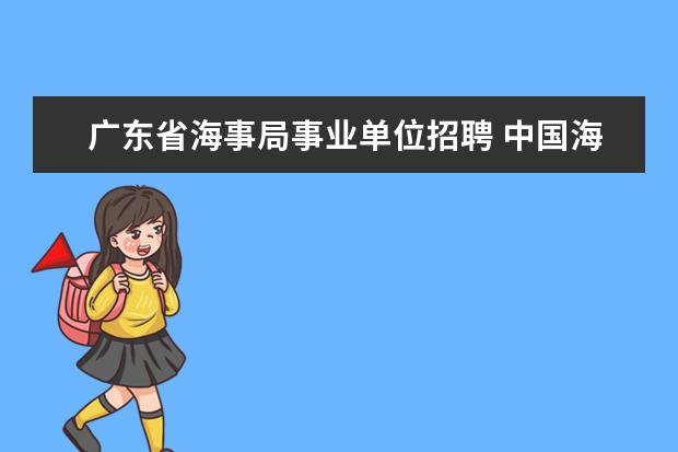 广东省海事局事业单位招聘 中国海事局事业单位招聘考试内容是什么?