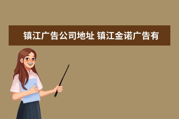 镇江广告公司地址 镇江金诺广告有限公司怎么样