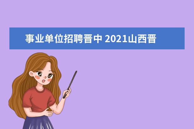 事业单位招聘晋中 2021山西晋中市教育局直属中小学引进急需紧缺人才公...