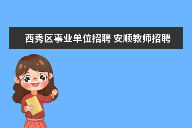 西秀区事业单位招聘 安顺教师招聘考试近两年考什么内容和考试时间? - 百...