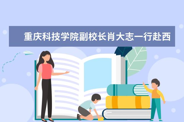 重庆科技学院副校长肖大志一行赴西南油气田分公司川中油气矿开展产学研合作交流