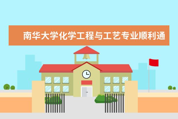 南华大学化学工程与工艺专业顺利通过中国工程教育专业认证