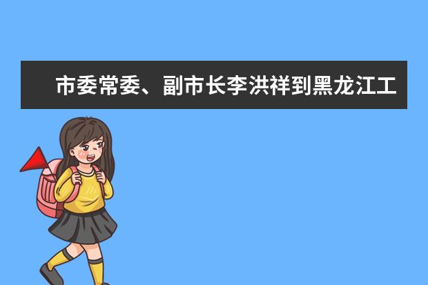 市委常委、副市长李洪祥到黑龙江工业学院调研实训基地建设项目