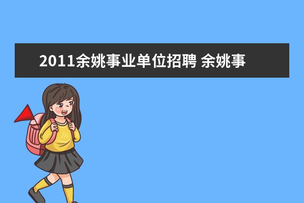 2011余姚事业单位招聘 余姚事业单位招聘什么时候开始?余姚中公教育的地址...