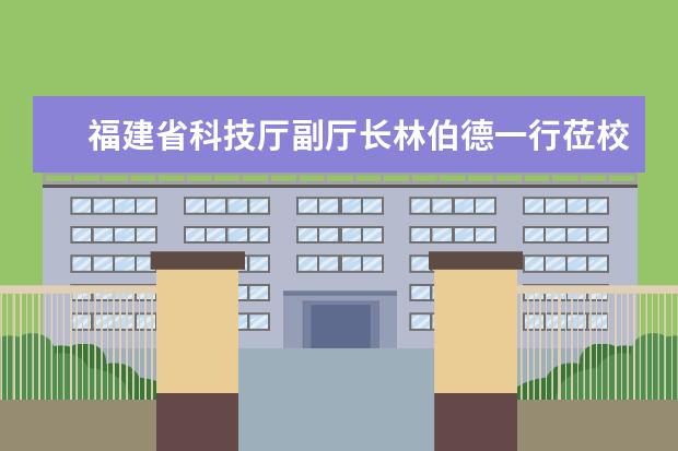 福建省科技厅副厅长林伯德一行莅校调研省重点实验室建设情况